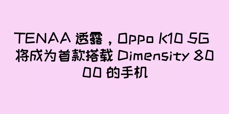 TENAA 透露，Oppo K10 5G 将成为首款搭载 Dimensity 8000 的手机