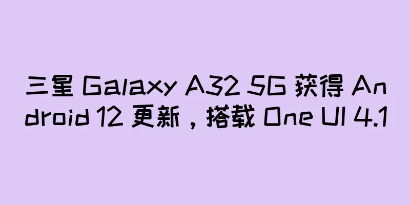 三星 Galaxy A32 5G 获得 Android 12 更新，搭载 One UI 4.1