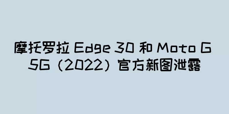 摩托罗拉 Edge 30 和 Moto G 5G（2022）官方新图泄露