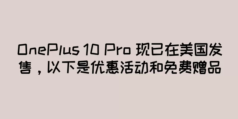 OnePlus 10 Pro 现已在美国发售，以下是优惠活动和免费赠品